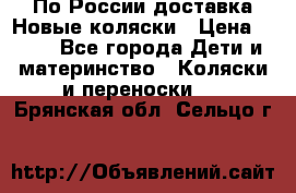 По России доставка.Новые коляски › Цена ­ 500 - Все города Дети и материнство » Коляски и переноски   . Брянская обл.,Сельцо г.